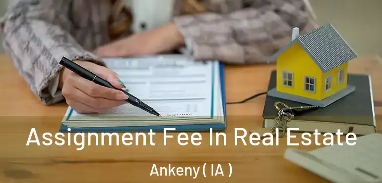  Assignment Fee In Real Estate Ankeny ( IA )