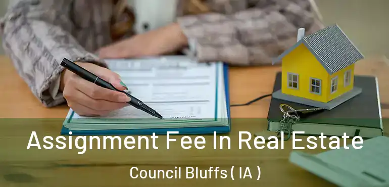  Assignment Fee In Real Estate Council Bluffs ( IA )