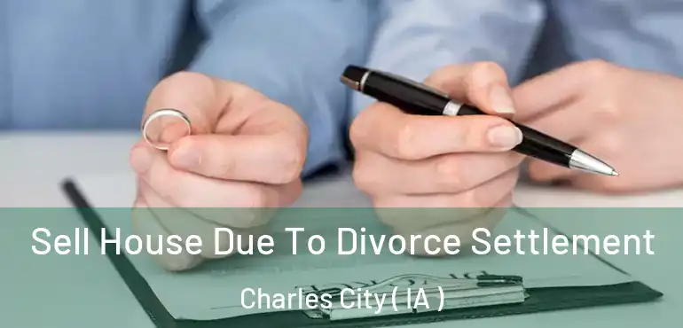  Sell House Due To Divorce Settlement Charles City ( IA )