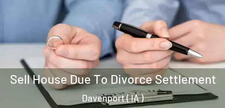  Sell House Due To Divorce Settlement Davenport ( IA )