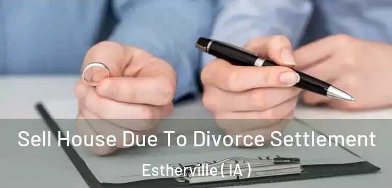  Sell House Due To Divorce Settlement Estherville ( IA )
