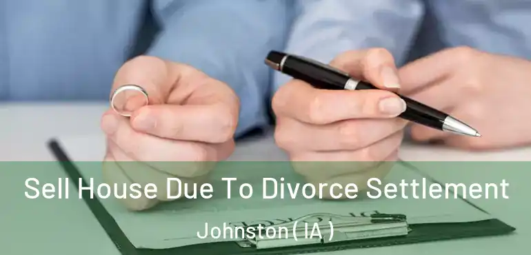  Sell House Due To Divorce Settlement Johnston ( IA )