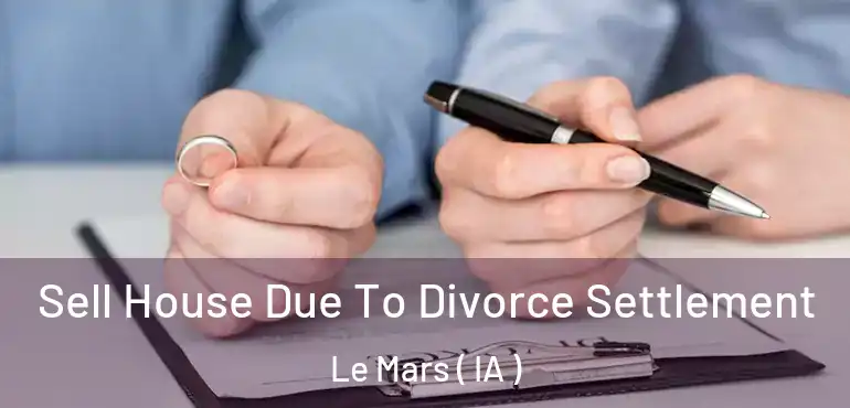  Sell House Due To Divorce Settlement Le Mars ( IA )