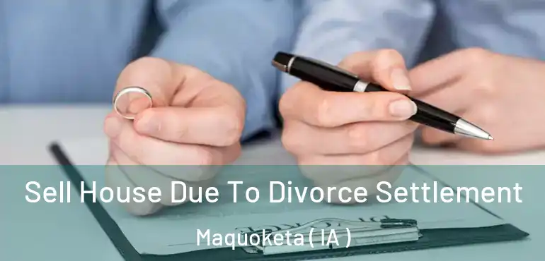 Sell House Due To Divorce Settlement Maquoketa ( IA )
