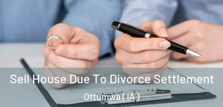  Sell House Due To Divorce Settlement Ottumwa ( IA )