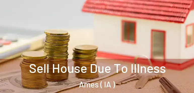  Sell House Due To Illness Ames ( IA )