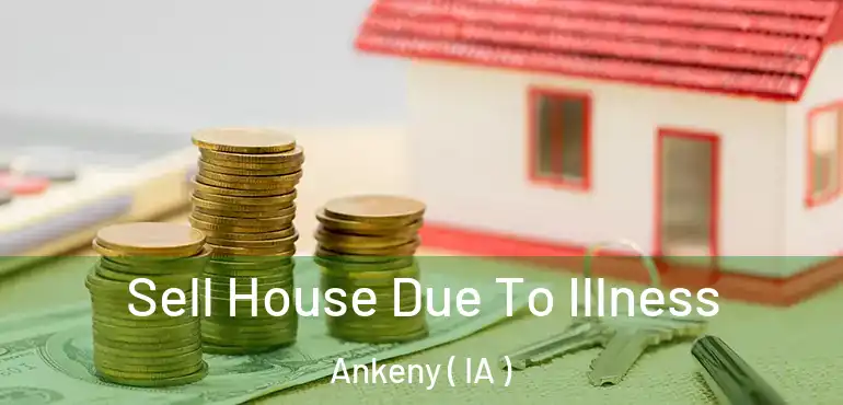  Sell House Due To Illness Ankeny ( IA )