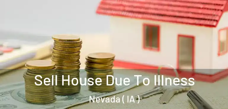  Sell House Due To Illness Nevada ( IA )