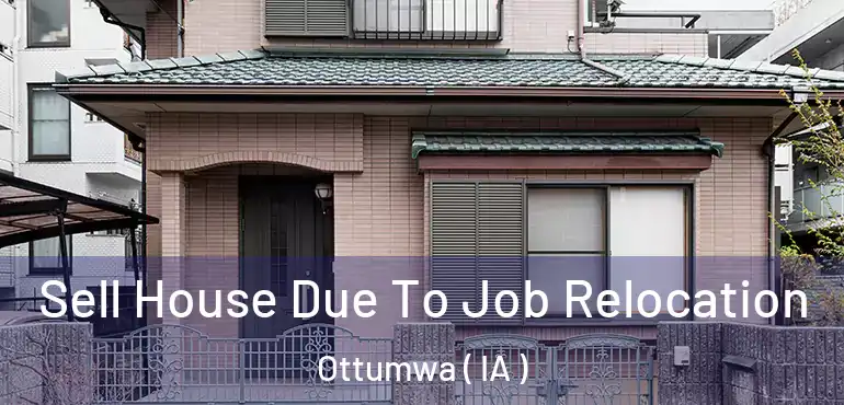  Sell House Due To Job Relocation Ottumwa ( IA )