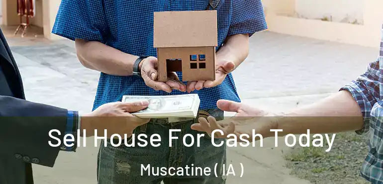  Sell House For Cash Today Muscatine ( IA )