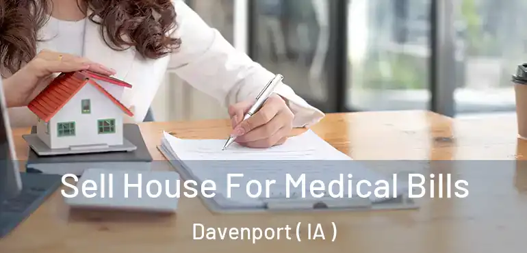  Sell House For Medical Bills Davenport ( IA )