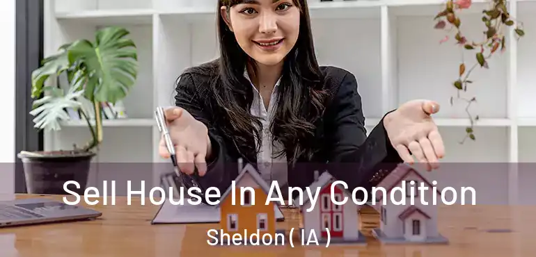  Sell House In Any Condition Sheldon ( IA )