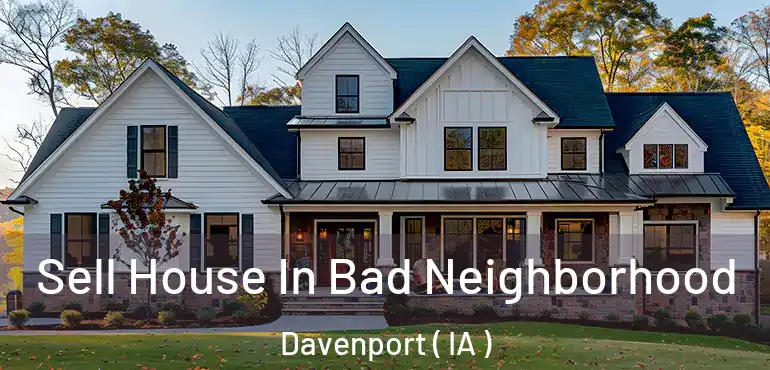  Sell House In Bad Neighborhood Davenport ( IA )