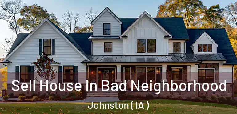  Sell House In Bad Neighborhood Johnston ( IA )