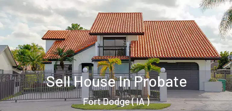  Sell House In Probate Fort Dodge ( IA )