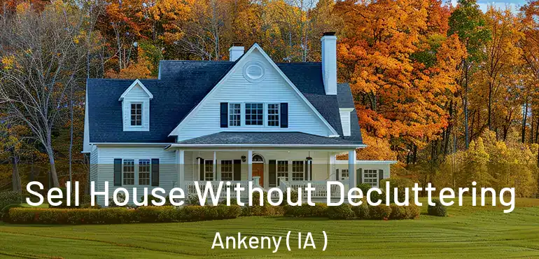 Sell House Without Decluttering Ankeny ( IA )