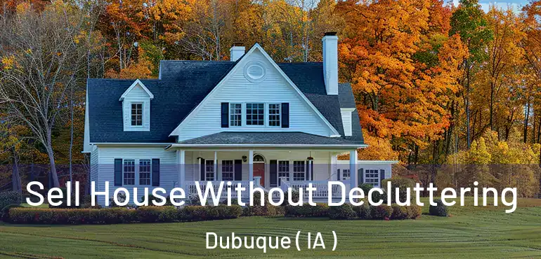  Sell House Without Decluttering Dubuque ( IA )